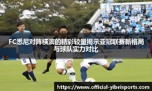 FC悉尼对阵横滨的精彩较量揭示亚冠联赛新格局与球队实力对比